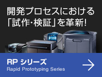 開発プロセスにおける「試作・検証」を革新！RP シリーズ Rapid Prototyping Series